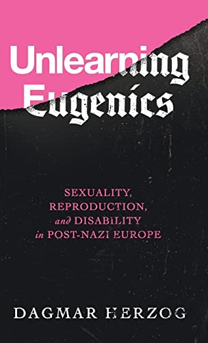 Unlearning Eugenics: Sexuality, Reproduction, and Disability in Post-Nazi Europe (George L. Mosse Series in Modern European Cultural and Intellectual History)