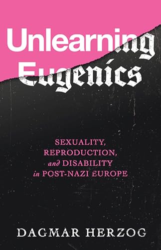 Unlearning Eugenics: Sexuality, Reproduction, and Disability in Post-nazi Europe (George L. Mosse in Modern European Cultural and Intellectual History)