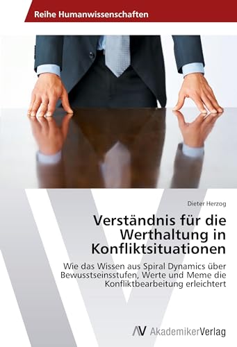 Verständnis für die Werthaltung in Konfliktsituationen: Wie das Wissen aus Spiral Dynamics über Bewusstseinsstufen, Werte und Meme die Konfliktbearbeitung erleichtert von VDM Verlag