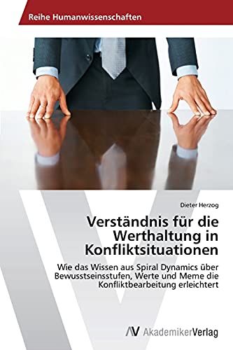 Verständnis für die Werthaltung in Konfliktsituationen: Wie das Wissen aus Spiral Dynamics über Bewusstseinsstufen, Werte und Meme die Konfliktbearbeitung erleichtert