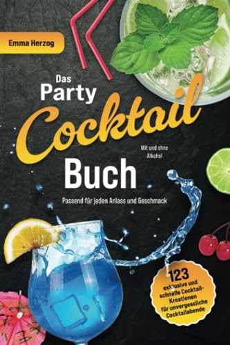 Das Party-Cocktail-Buch: 123 exklusive und schnelle Cocktail-Kreationen für unvergessliche Cocktailabende, passend für jeden Anlass und Geschmack - Mit und ohne Alkohol (inkl. Nährwertangaben)