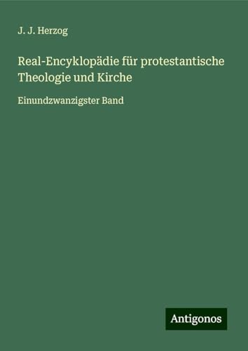 Real-Encyklopädie für protestantische Theologie und Kirche: Einundzwanzigster Band von Antigonos Verlag
