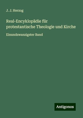 Real-Encyklopädie für protestantische Theologie und Kirche: Einundzwanzigster Band von Antigonos Verlag