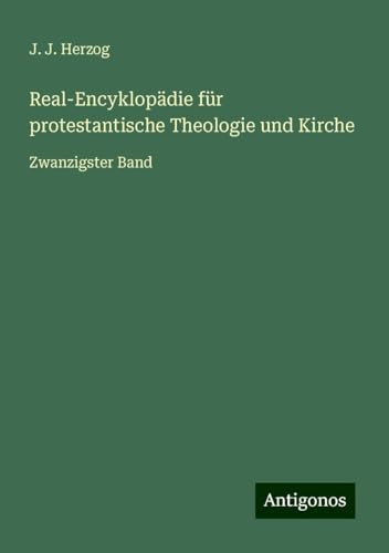 Real-Encyklopädie für protestantische Theologie und Kirche: Zwanzigster Band von Antigonos Verlag