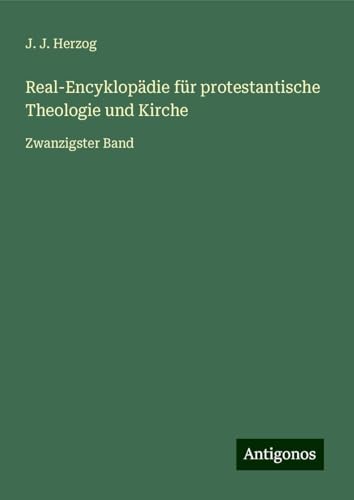 Real-Encyklopädie für protestantische Theologie und Kirche: Zwanzigster Band von Antigonos Verlag