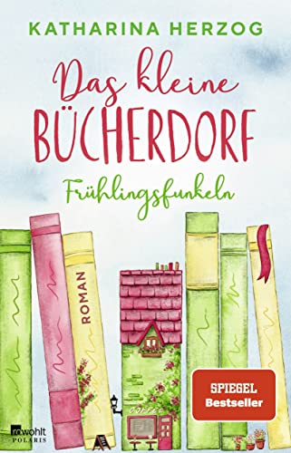 Das kleine Bücherdorf: Frühlingsfunkeln: Die hinreißende Fortsetzung der neuen Reihe der Bestseller-Autorin von Rowohlt Taschenbuch