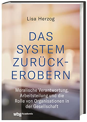 Das System zurückerobern: Moralische Verantwortung, Arbeitsteilung und die Rolle von Organisationen in der Gesellschaft Das System zurückerobern: Moralische Verantwortung, Arbeitsteilung und die Rolle von Organisationen in der Gesellschaft