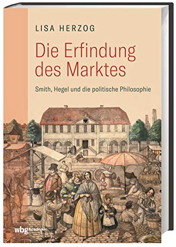 Die Erfindung des Marktes: Smith, Hegel und die Politische Philosophie Die Erfindung des Marktes: Smith, Hegel und die Politische Philosophie