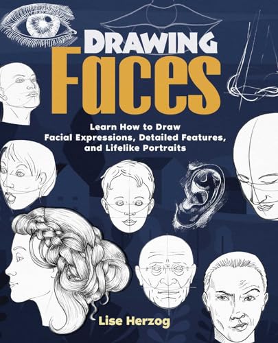 Drawing Faces: Learn How to Draw Facial Expressions, Detailed Features, and Lifelike Portraits