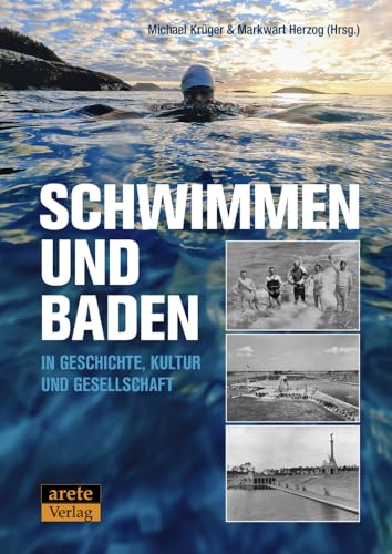 Schwimmen und Baden in Geschichte, Kultur und Gesellschaft: Ergebnisse des 10. Symposiums der Deutschen Arbeitsgemeinschaft von Sportmuseen, ... Konferenz vom 20. bis 22. Mai 2022 in Irsee von Arete Verlag