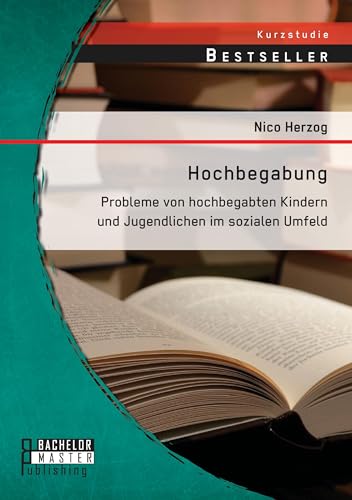 Hochbegabung: Probleme von hochbegabten Kindern und Jugendlichen im sozialen Umfeld von Bachelor + Master Publishing