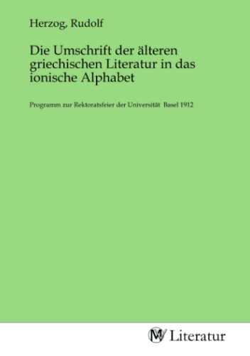 Die Umschrift der älteren griechischen Literatur in das ionische Alphabet: Programm zur Rektoratsfeier der Universität Basel 1912 von MV-Literatur