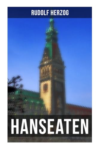 Hanseaten: Historischer Roman - Eine Geschichte aus der Hamburger Kaufmannswelt