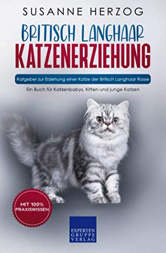 Britisch Langhaar Katzenerziehung - Ratgeber zur Erziehung einer Katze der Britisch Langhaar Rasse: Ein Buch für Katzenbabys, Kitten und junge Katzen