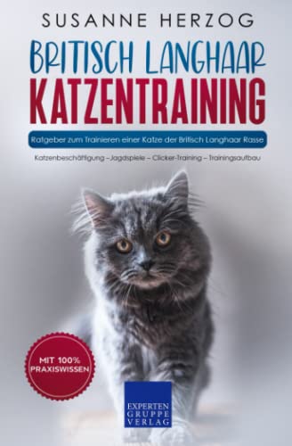 Britisch Langhaar Katzentraining - Ratgeber zum Trainieren einer Katze der Britisch Langhaar Rasse: Katzenbeschäftigung – Jagdspiele – Clicker-Training – Trainingsaufbau von Expertengruppe Verlag