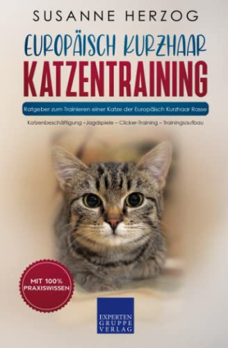 Europäisch Kurzhaar Katzentraining - Ratgeber zum Trainieren einer Katze der Europäisch Kurzhaar Rasse: Katzenbeschäftigung – Jagdspiele – Clicker-Training – Trainingsaufbau von Expertengruppe Verlag