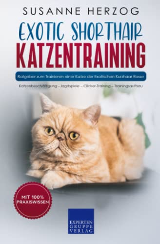 Exotic Shorthair Katzentraining - Ratgeber zum Trainieren einer Katze der Exotischen Kurzhaar Rasse: Katzenbeschäftigung – Jagdspiele – Clicker-Training – Trainingsaufbau