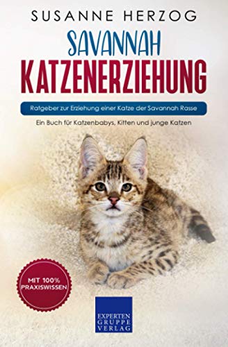 Savannah Katzenerziehung - Ratgeber zur Erziehung einer Katze der Savannah Rasse: Ein Buch für Katzenbabys, Kitten und junge Katzen
