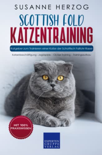 Scottish Fold Katzentraining - Ratgeber zum Trainieren einer Katze der Schottisch Faltohr Rasse: Katzenbeschäftigung –Jagdspiele – Clicker-Training – Trainingsaufbau