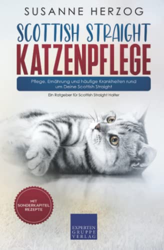 Scottish Straight Katzenpflege – Pflege, Ernährung und häufige Krankheiten rund um Deine Scottish Straight: Ein Ratgeber für Scottish Straight Halter von Expertengruppe Verlag