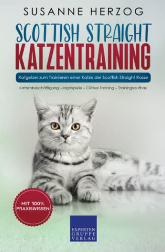Scottish Straight Katzentraining - Ratgeber zum Trainieren einer Katze der Scottish Straight Rasse: Katzenbeschäftigung –Jagdspiele – Clicker-Training – Trainingsaufbau