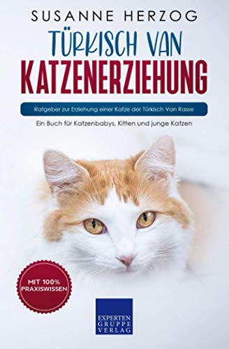 Türkisch Van Katzenerziehung - Ratgeber zur Erziehung einer Katze der Türkisch Van Rasse: Ein Buch für Katzenbabys, Kitten und junge Katzen