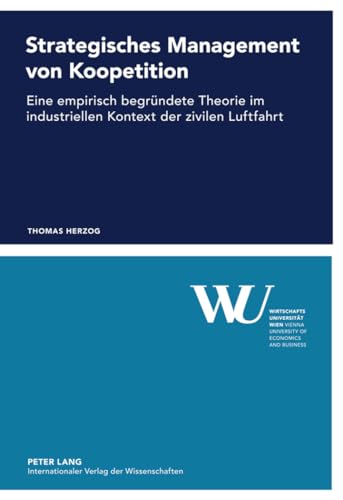 Strategisches Management von Koopetition: Eine empirisch begründete Theorie im industriellen Kontext der zivilen Luftfahrt (Forschungsergebnisse der Wirtschaftsuniversität Wien, Band 47)