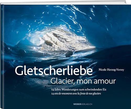 Gletscherliebe / Glacier, mon amour: 14 Jahre Wanderungen zum schwindenden Eis/14 ans de rencontres avec la fonte de nos glaciers von Weber Verlag AG