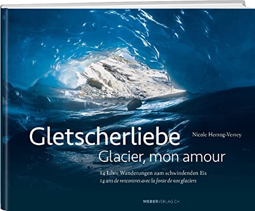 Gletscherliebe / Glacier, mon amour: 14 Jahre Wanderungen zum schwindenden Eis/14 ans de rencontres avec la fonte de nos glaciers Gletscherliebe / Glacier, mon amour: 14 Jahre Wanderungen zum schwindenden Eis/14 ans de rencontres avec la fonte de nos glaciers