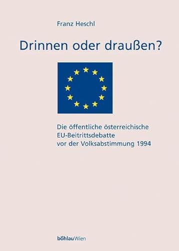 Drinnen oder draußen? Die öffentliche österreichische EU-Beitrittsdebatte vor der Volksabstimmung 1994 (Schriftenreihe des ... für Europäische Politik und Geschichte) von Bohlau Verlag