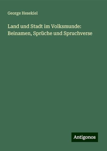 Land und Stadt im Volksmunde: Beinamen, Sprüche und Spruchverse von Antigonos Verlag