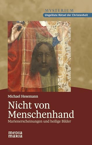 Nicht von Menschenhand: Marienerscheinungen und heilige Bilder von Media Maria Verlag