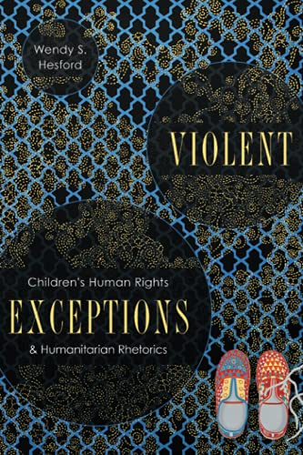 Violent Exceptions: Children's Human Rights and Humanitarian Rhetorics (New Directions in Rhetoric and Materiality)