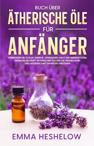 Buch über ätherische Öle für Anfänger: Verbessern Sie Schlaf, Energie, Verdauung, Haut und Immunsystem, indem Sie die Kraft ätherischer Öle und die Grundlagen und Wissenschaft dahinter verstehen Buch über ätherische Öle für Anfänger: Verbessern Sie Schlaf, Energie, Verdauung, Haut und Immunsystem, indem Sie die Kraft ätherischer Öle und die Grundlagen und Wissenschaft dahinter verstehen