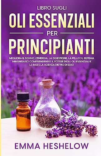 Libro Sugli Oli Essenziali Per Principianti: Migliora il sonno, l'energia, la digestione, la pelle e il sistema immunitario comprendendo il potere ... e le basi e la scienza dietro di esso