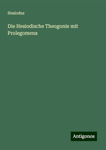 Die Hesiodische Theogonie mit Prolegomena von Antigonos Verlag