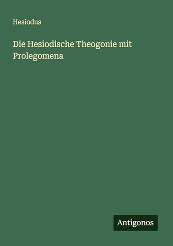 Die Hesiodische Theogonie mit Prolegomena von Antigonos Verlag
