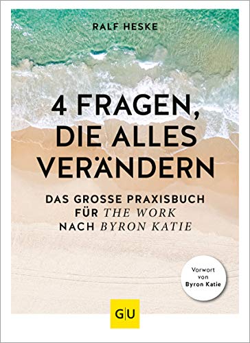 4 Fragen, die alles verändern: Das große Praxisbuch für The Work nach Byron Katie (Lebenshilfe Selbstcoaching)