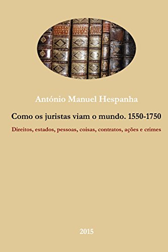 Como os juristas viam o mundo. 1550-1750: Direitos, estados, coisas, contratos, ações e crimes