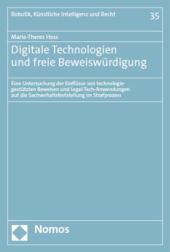 Digitale Technologien und freie Beweiswürdigung: Eine Untersuchung der Einflüsse von technologiegestützten Beweisen und Legal-Tech-Anwendungen auf die ... (Robotik, Künstliche Intelligenz und Recht)