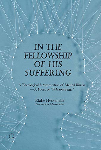 In the Fellowship of His Suffering: A Theological Interpretation of Mental Illness -- A Focus on "schizophrenia"
