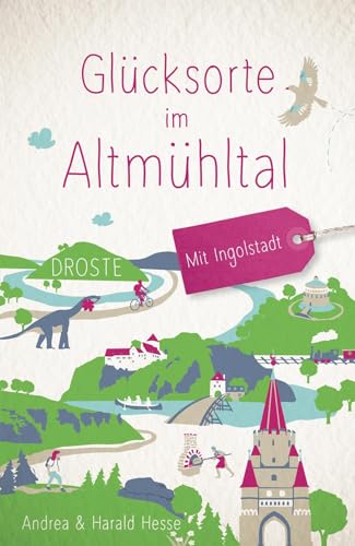 Glücksorte im Altmühltal. Mit Ingolstadt: Fahr hin & werd glücklich von Droste Verlag