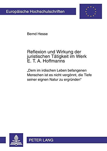 Reflexion und Wirkung der juristischen Tätigkeit im Werk E. T. A. Hoffmanns: «Dem im irdischen Leben befangenen Menschen ist es nicht vergönnt, die ... Langue et littérature allemandes, Band 1973)