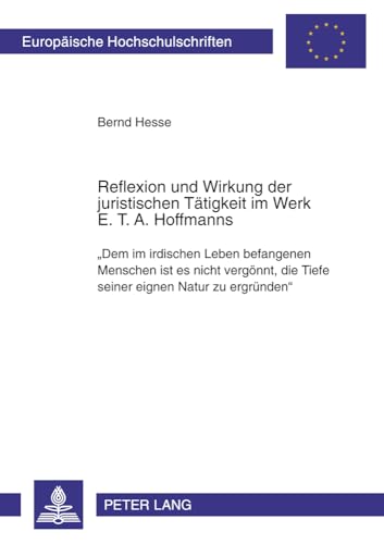Reflexion und Wirkung der juristischen Tätigkeit im Werk E. T. A. Hoffmanns: «Dem im irdischen Leben befangenen Menschen ist es nicht vergönnt, die ... Langue et littérature allemandes, Band 1973)