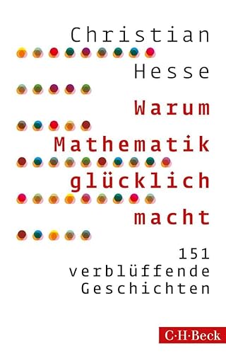 Warum Mathematik glücklich macht: 151 verblüffende Geschichten von C.H.Beck