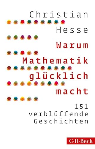 Warum Mathematik glücklich macht: 151 verblüffende Geschichten von C.H.Beck