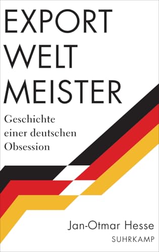 Exportweltmeister: Geschichte einer deutschen Obsession | Von der verspäteten Nation zur wirtschaftlichen Weltmacht - eine deutsche Geschichte von Suhrkamp Verlag