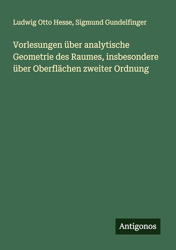Vorlesungen über analytische Geometrie des Raumes, insbesondere über Oberflächen zweiter Ordnung von Antigonos Verlag
