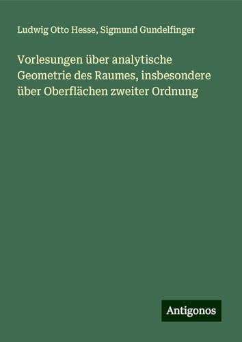 Vorlesungen über analytische Geometrie des Raumes, insbesondere über Oberflächen zweiter Ordnung von Antigonos Verlag