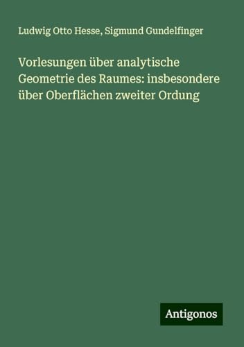 Vorlesungen über analytische Geometrie des Raumes: insbesondere über Oberflächen zweiter Ordung von Antigonos Verlag
